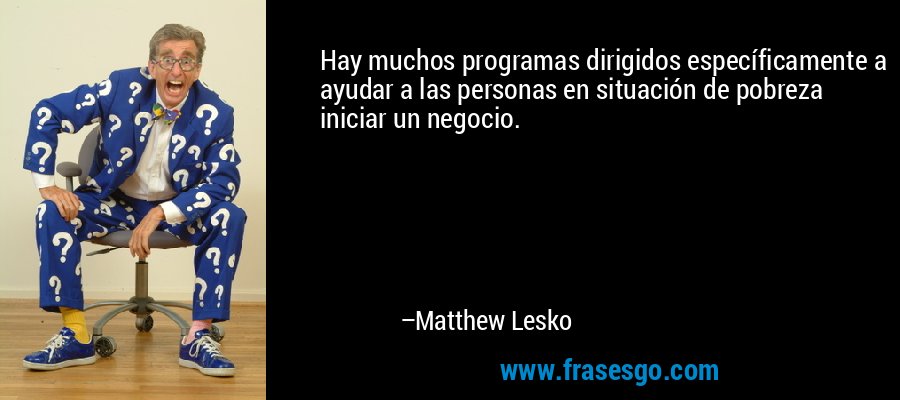 Hay muchos programas dirigidos específicamente a ayudar a las personas en situación de pobreza iniciar un negocio. – Matthew Lesko