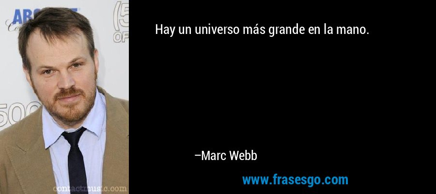 Hay un universo más grande en la mano. – Marc Webb
