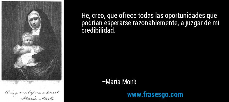 He, creo, que ofrece todas las oportunidades que podrían esperarse razonablemente, a juzgar de mi credibilidad. – Maria Monk