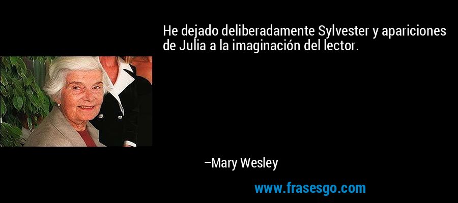He dejado deliberadamente Sylvester y apariciones de Julia a la imaginación del lector. – Mary Wesley