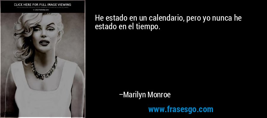 He estado en un calendario, pero yo nunca he estado en el tiempo. – Marilyn Monroe