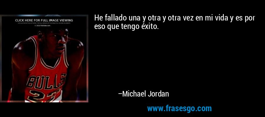 He fallado una y otra y otra vez en mi vida y es por eso que tengo éxito. – Michael Jordan