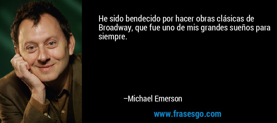He sido bendecido por hacer obras clásicas de Broadway, que fue uno de mis grandes sueños para siempre. – Michael Emerson