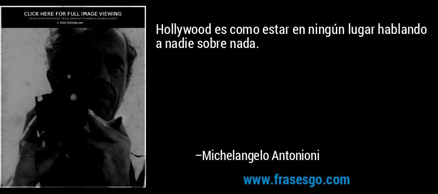 Hollywood es como estar en ningún lugar hablando a nadie sobre nada. – Michelangelo Antonioni