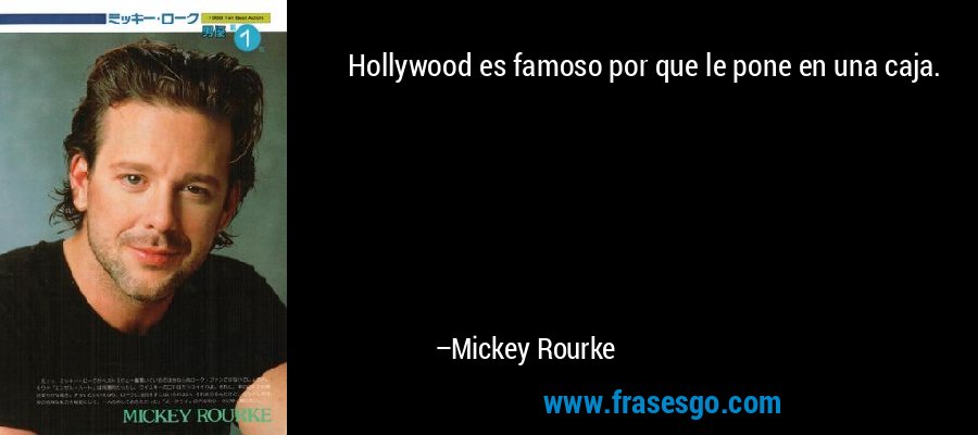 Hollywood es famoso por que le pone en una caja. – Mickey Rourke