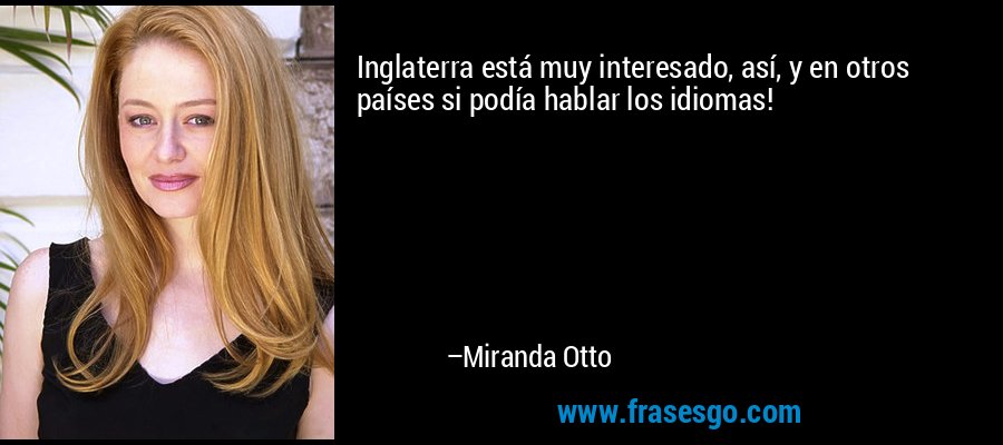 Inglaterra está muy interesado, así, y en otros países si podía hablar los idiomas! – Miranda Otto