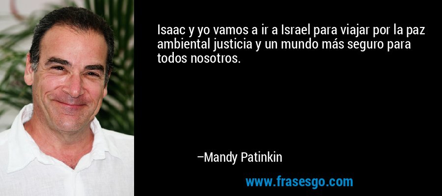 Isaac y yo vamos a ir a Israel para viajar por la paz ambiental justicia y un mundo más seguro para todos nosotros. – Mandy Patinkin