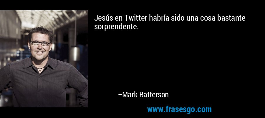 Jesús en Twitter habría sido una cosa bastante sorprendente. – Mark Batterson