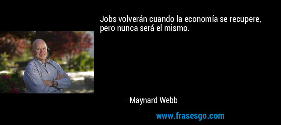 Jobs volverán cuando la economía se recupere, pero nunca será el mismo. – Maynard Webb