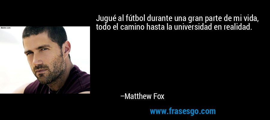 Jugué al fútbol durante una gran parte de mi vida, todo el camino hasta la universidad en realidad. – Matthew Fox