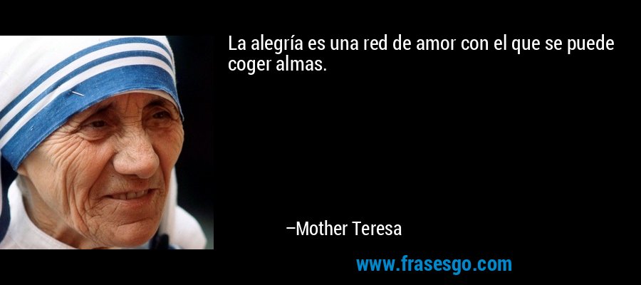 La alegría es una red de amor con el que se puede coger almas. – Mother Teresa