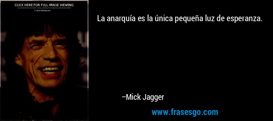 La anarquía es la única pequeña luz de esperanza. – Mick Jagger