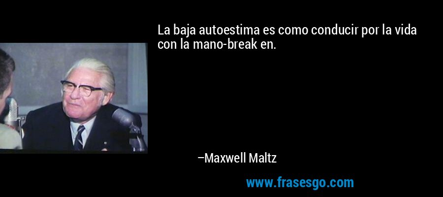 La baja autoestima es como conducir por la vida con la mano-break en. – Maxwell Maltz