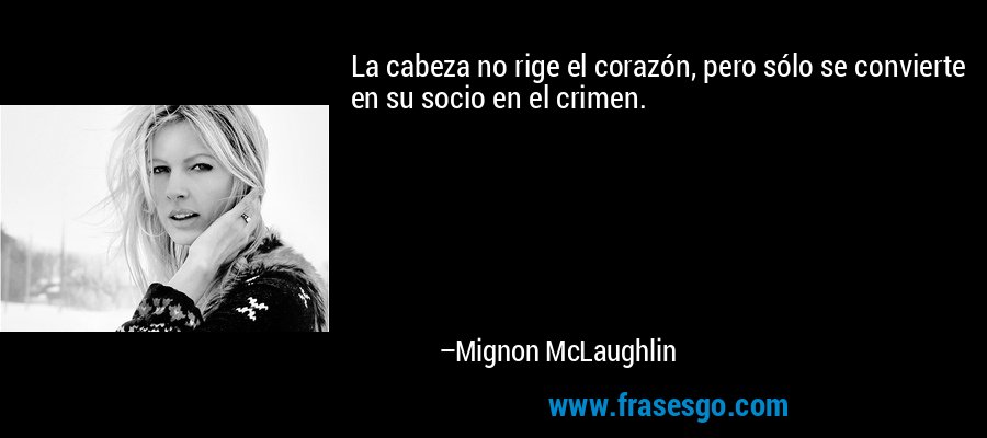 La cabeza no rige el corazón, pero sólo se convierte en su socio en el crimen. – Mignon McLaughlin