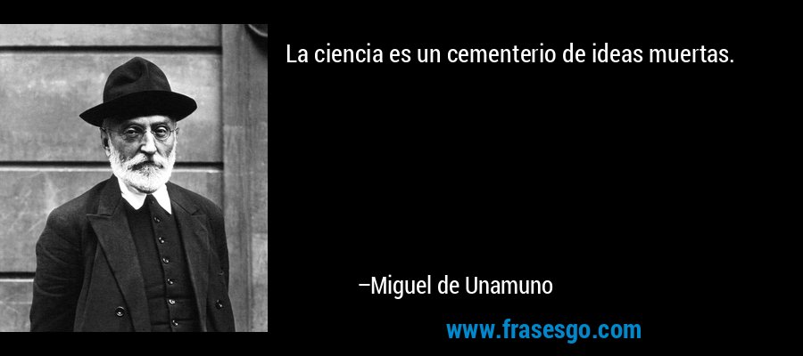 La ciencia es un cementerio de ideas muertas. – Miguel de Unamuno