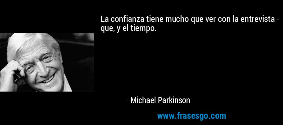 La confianza tiene mucho que ver con la entrevista - que, y el tiempo. – Michael Parkinson