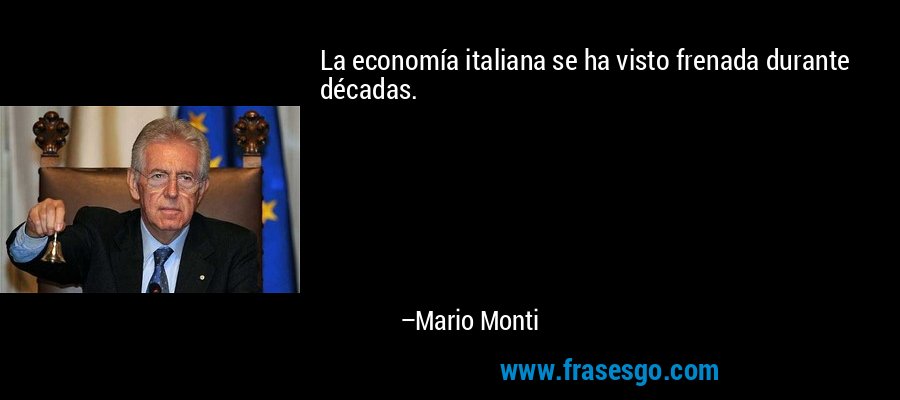 La economía italiana se ha visto frenada durante décadas. – Mario Monti