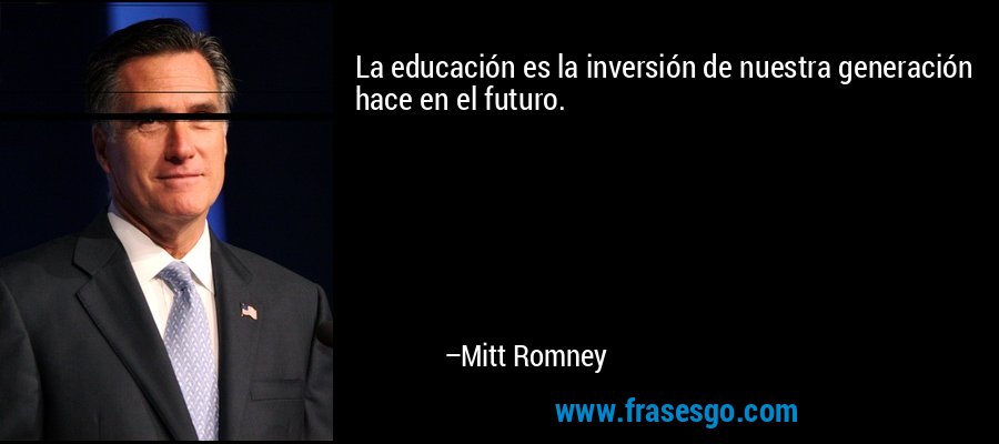 La educación es la inversión de nuestra generación hace en el futuro. – Mitt Romney