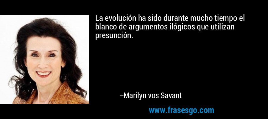 La evolución ha sido durante mucho tiempo el blanco de argumentos ilógicos que utilizan presunción. – Marilyn vos Savant