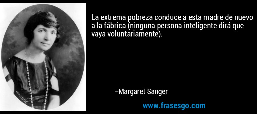 La extrema pobreza conduce a esta madre de nuevo a la fábrica (ninguna persona inteligente dirá que vaya voluntariamente). – Margaret Sanger