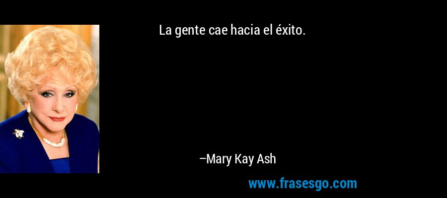 La gente cae hacia el éxito. – Mary Kay Ash