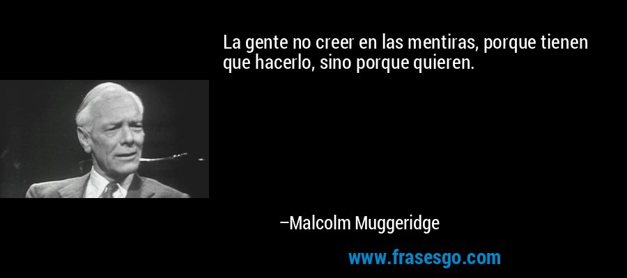 La gente no creer en las mentiras, porque tienen que hacerlo, sino porque quieren. – Malcolm Muggeridge