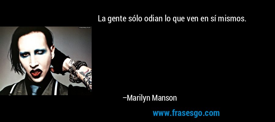 La gente sólo odian lo que ven en sí mismos. – Marilyn Manson