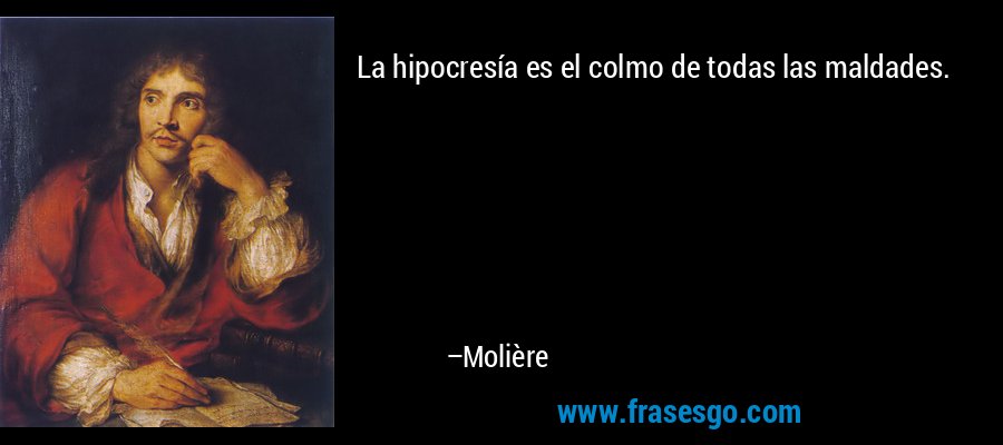 La hipocresía es el colmo de todas las maldades. – Molière