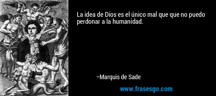 La idea de Dios es el único mal que que no puedo perdonar a la humanidad. – Marquis de Sade