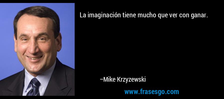 La imaginación tiene mucho que ver con ganar. – Mike Krzyzewski
