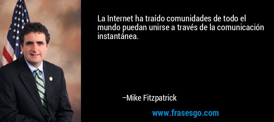 La Internet ha traído comunidades de todo el mundo puedan unirse a través de la comunicación instantánea. – Mike Fitzpatrick