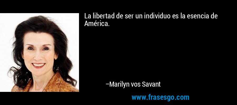 La libertad de ser un individuo es la esencia de América. – Marilyn vos Savant
