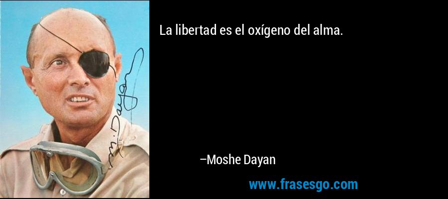 La libertad es el oxígeno del alma. – Moshe Dayan