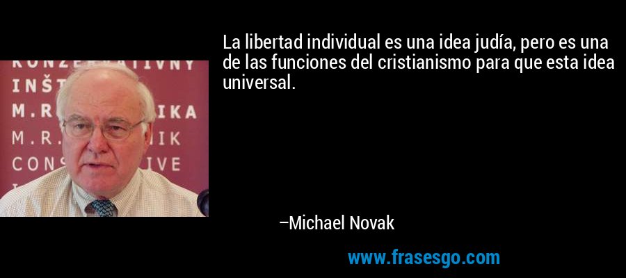 La libertad individual es una idea judía, pero es una de las funciones del cristianismo para que esta idea universal. – Michael Novak
