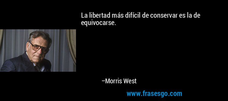 La libertad más difícil de conservar es la de equivocarse. – Morris West