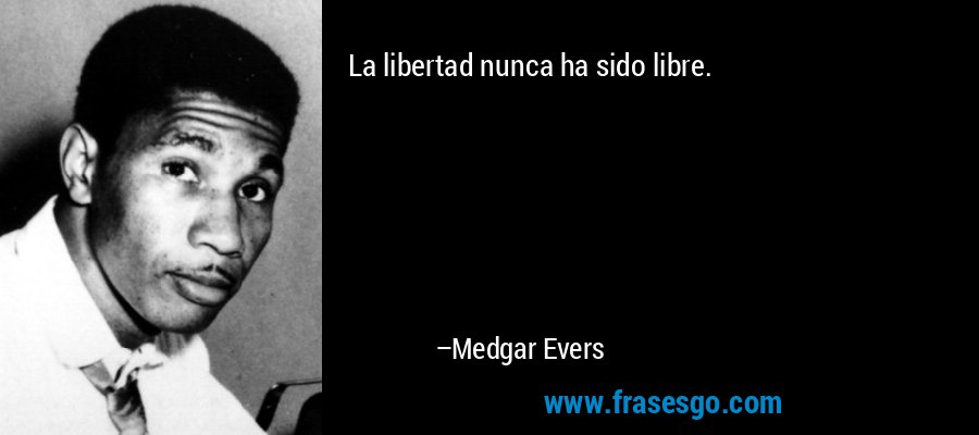 La libertad nunca ha sido libre. – Medgar Evers