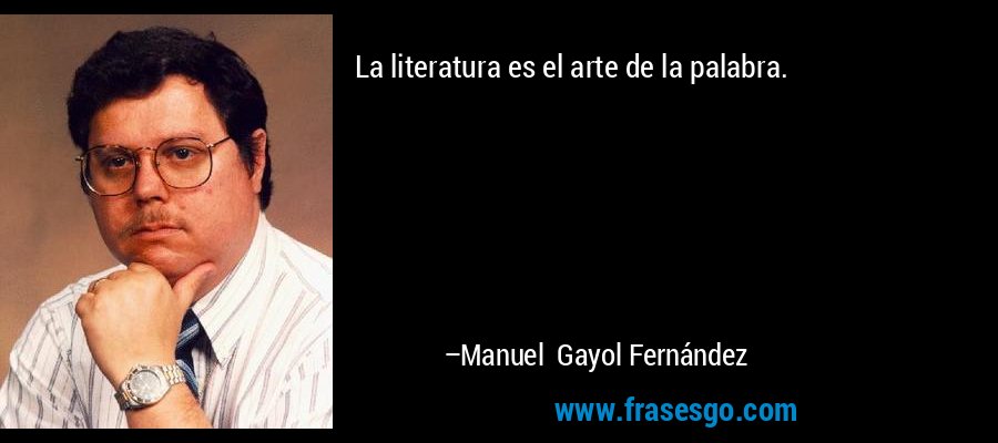 La literatura es el arte de la palabra. – Manuel Gayol Fernández
