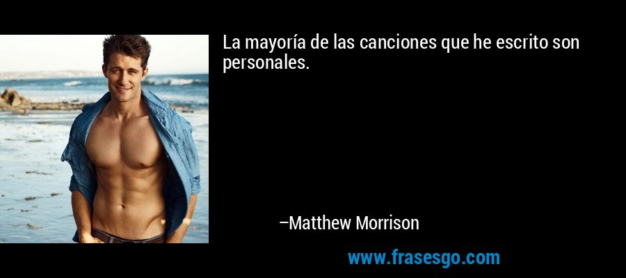 La mayoría de las canciones que he escrito son personales. – Matthew Morrison