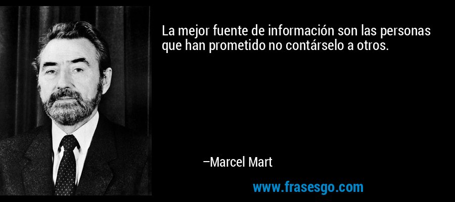 La mejor fuente de información son las personas que han prometido no contárselo a otros. – Marcel Mart