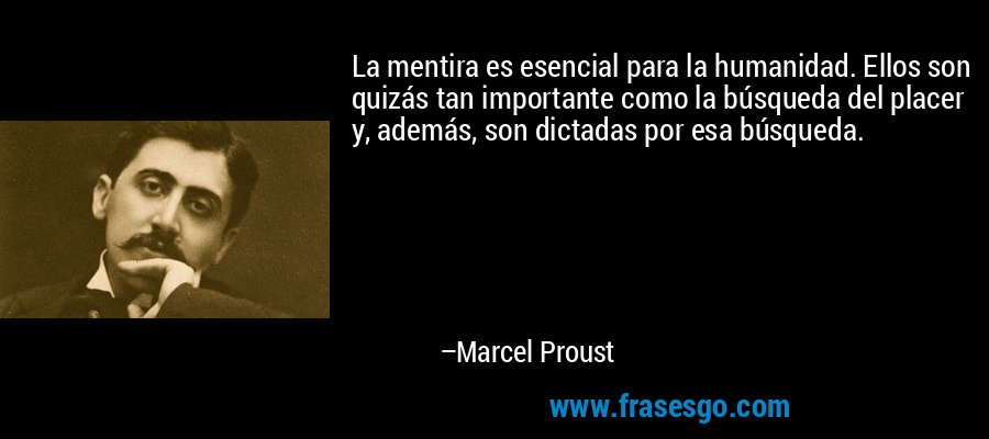 La mentira es esencial para la humanidad. Ellos son quizás tan importante como la búsqueda del placer y, además, son dictadas por esa búsqueda. – Marcel Proust