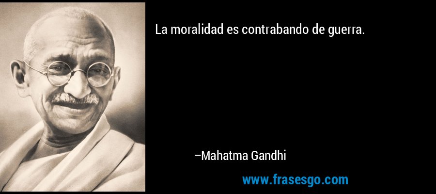 La moralidad es contrabando de guerra.... - Mahatma Gandhi