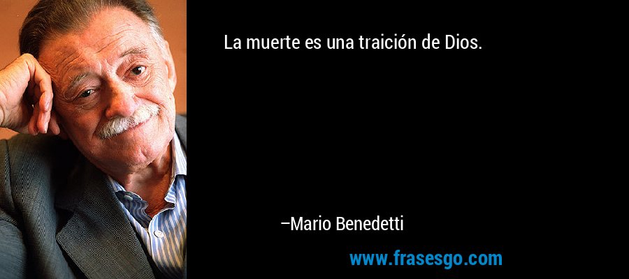 La muerte es una traición de Dios. – Mario Benedetti