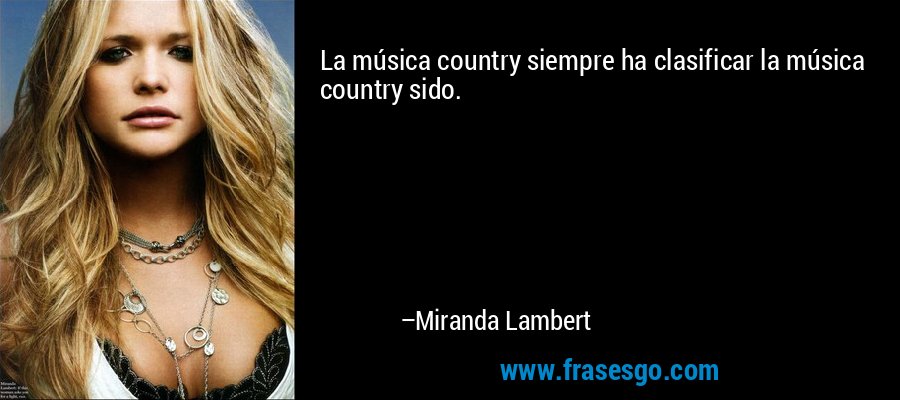 La música country siempre ha clasificar la música country sido. – Miranda Lambert