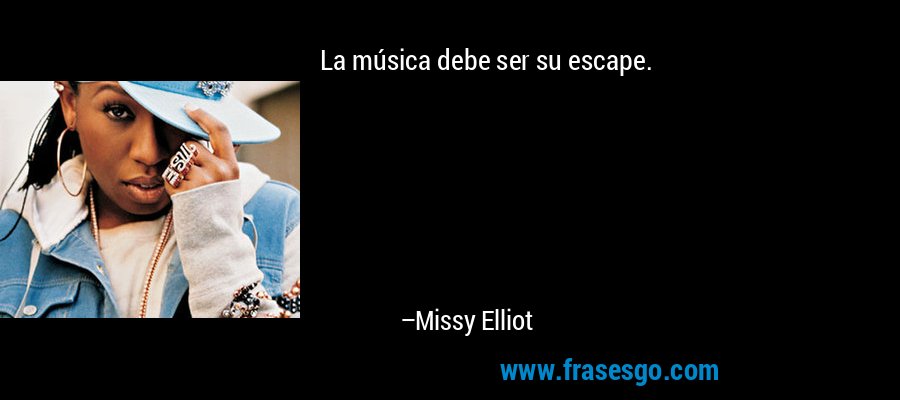 La música debe ser su escape. – Missy Elliot