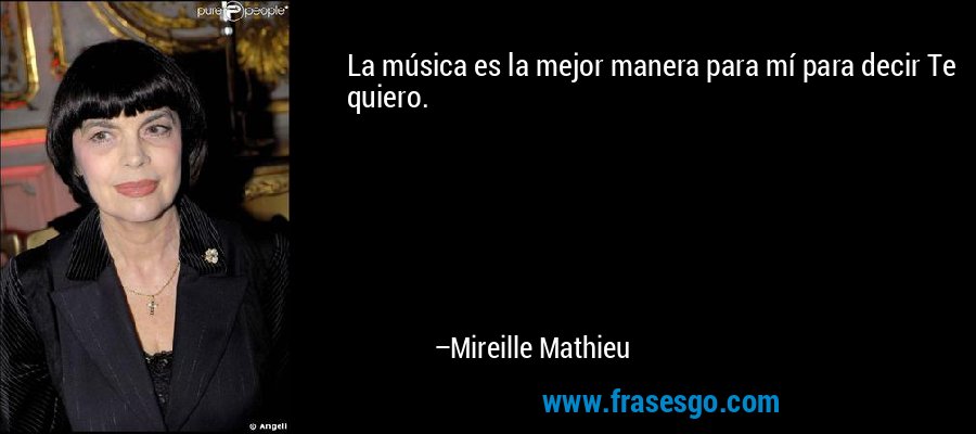 La música es la mejor manera para mí para decir Te quiero. – Mireille Mathieu
