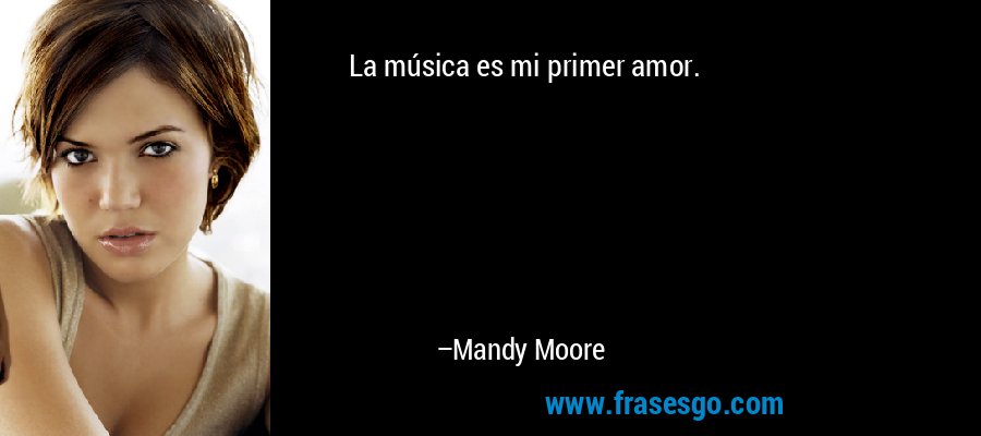La música es mi primer amor. – Mandy Moore
