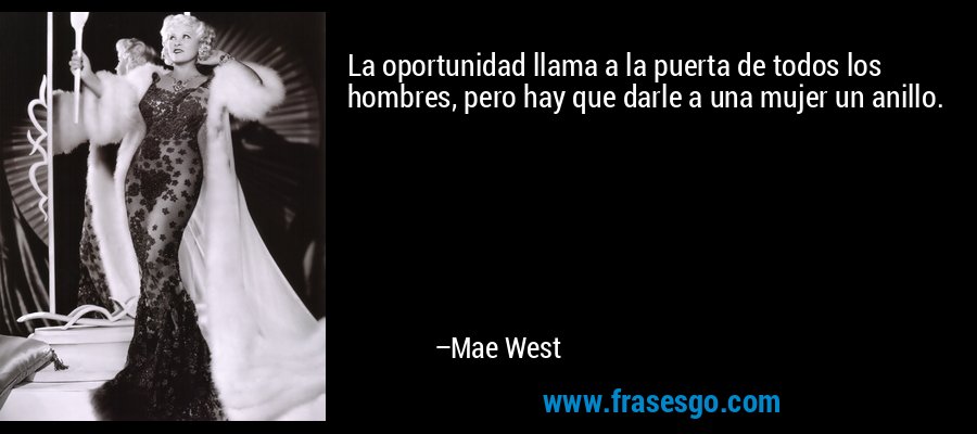 La oportunidad llama a la puerta de todos los hombres, pero hay que darle a una mujer un anillo. – Mae West