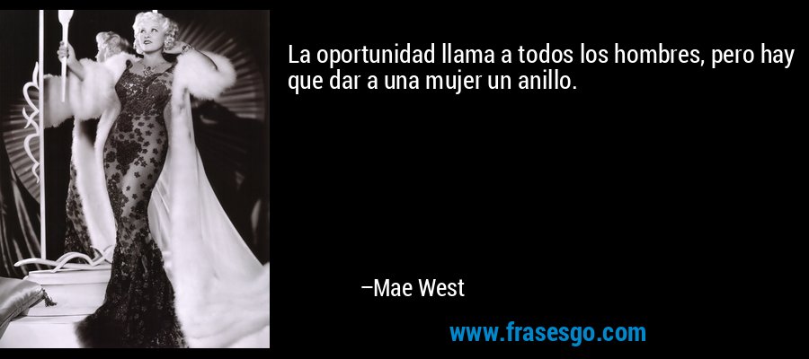 La oportunidad llama a todos los hombres, pero hay que dar a una mujer un anillo. – Mae West
