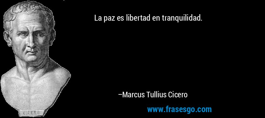 La paz es libertad en tranquilidad. – Marcus Tullius Cicero