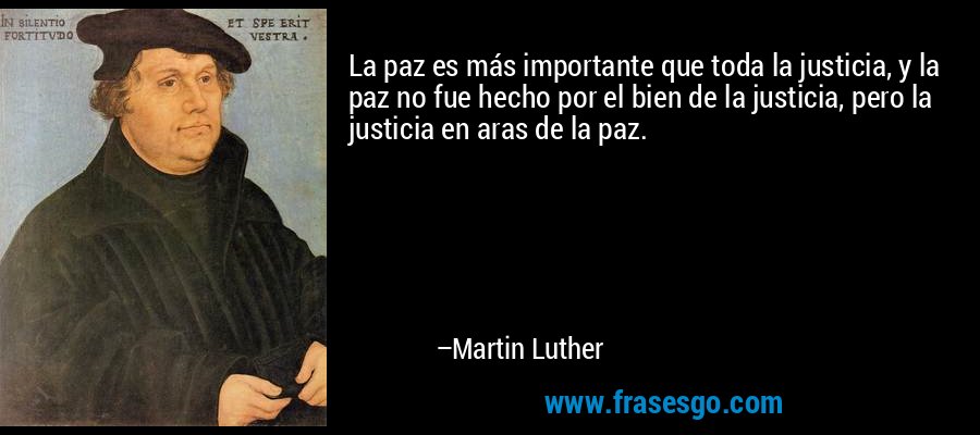 La paz es más importante que toda la justicia, y la paz no fue hecho por el bien de la justicia, pero la justicia en aras de la paz. – Martin Luther